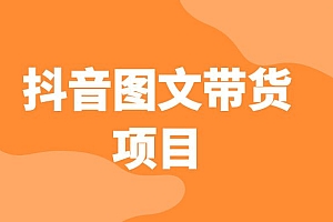 抖音图文带货项目操作简单无门槛适合小白外面收费1980