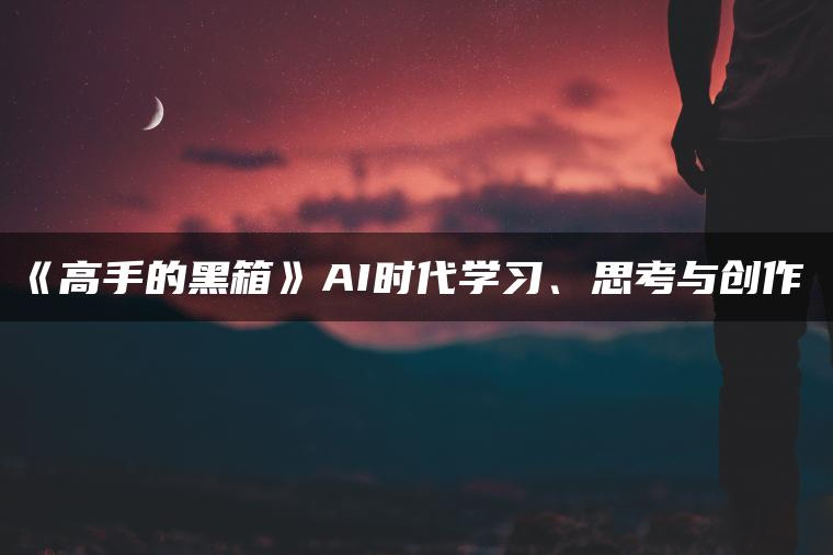 高手的黑箱：AI时代学习与创作-1